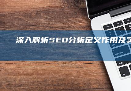 深入解析SEO分析：定义、作用及实践意义